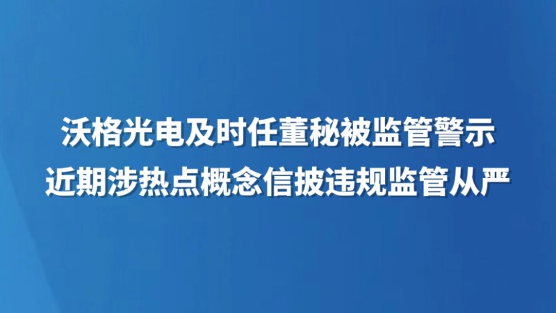 沃格光电及时任董秘被监管警示 近期涉热点概念信披违规监管从严