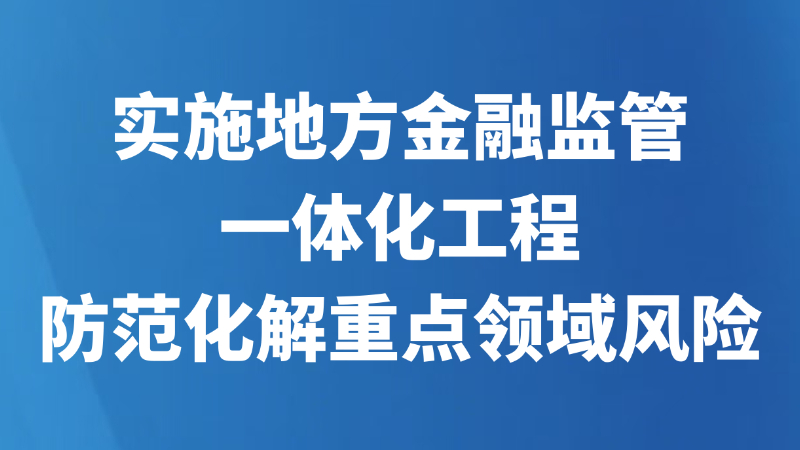 实施地方金融监管一体化工程 防范化解重点领域风险