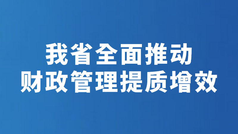 我省全面推动财政管理提质增效