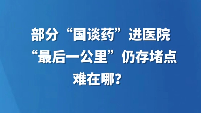 部分“国谈药”进医院“最后一公里”仍存堵点 难在哪？