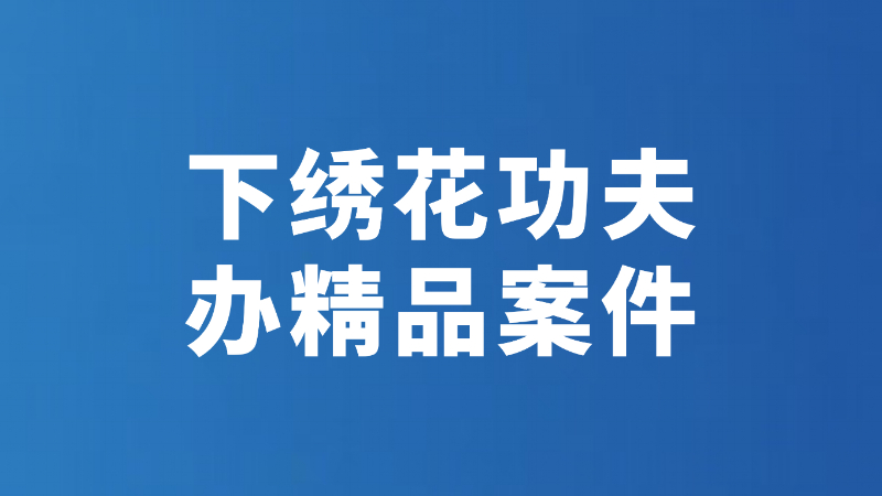下绣花功夫 办精品案件