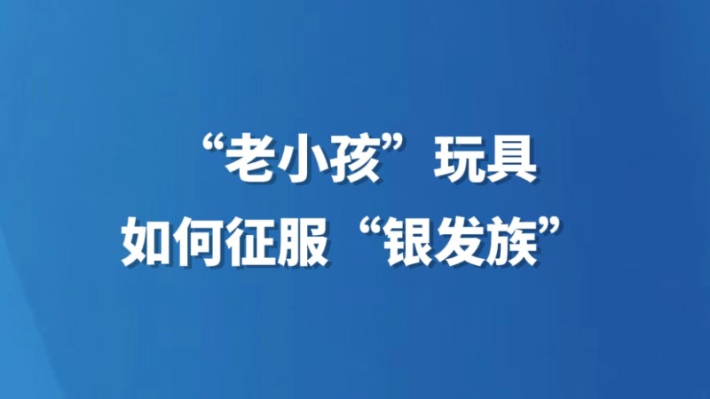 “老小孩”玩具如何征服“银发族”