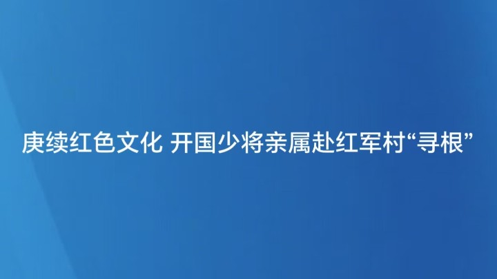 庚续红色文化 开国少将亲属赴红军村“寻根”
