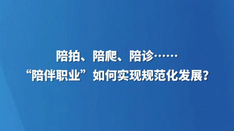陪拍、陪爬、陪诊……“陪伴职业”如何实现规范化发展？