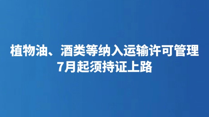 植物油、酒类等纳入运输许可管理 7月起须持证上路