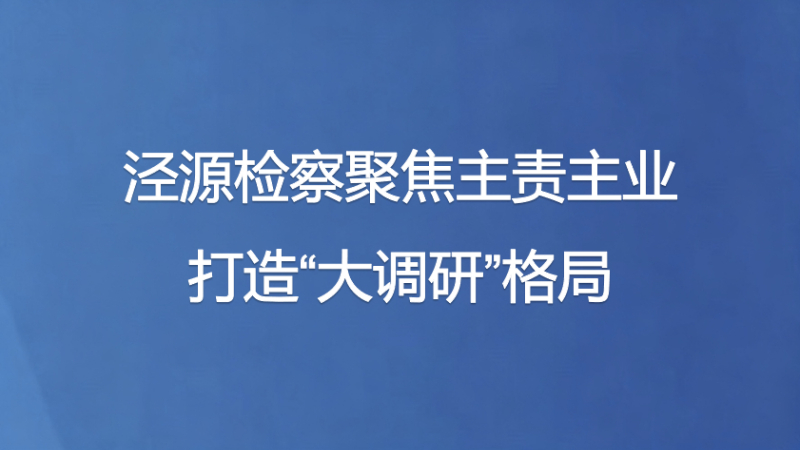 泾源检察聚焦主责主业打造“大调研”格局