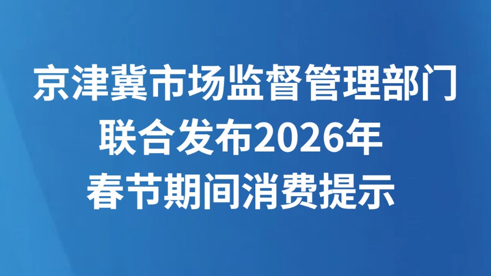 京津冀市场监督管理部门联合发布2026年春节期间消费提示