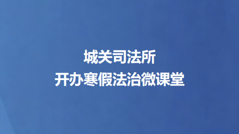 城关司法所开办寒假法治微课堂