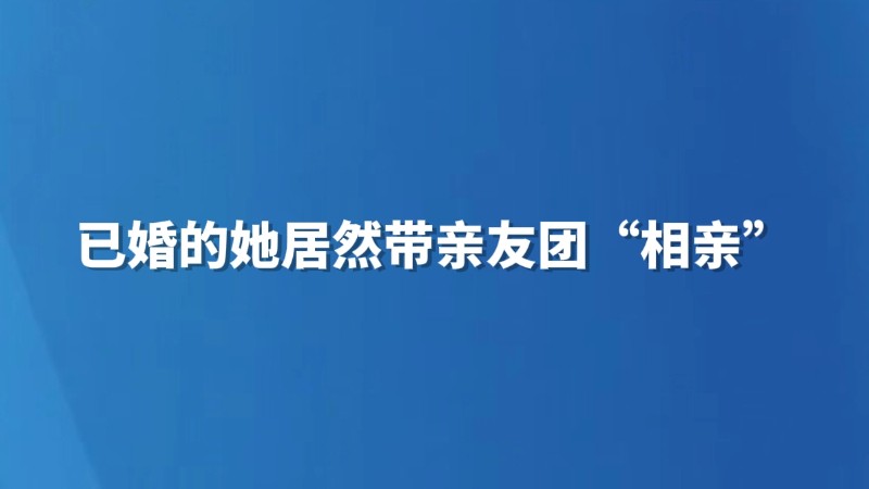 已婚的她居然带亲友团“相亲”