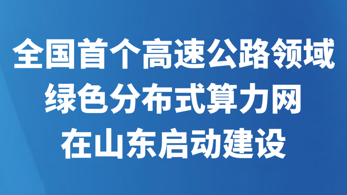 全国首个高速公路领域绿色分布式算力网在山东启动建设