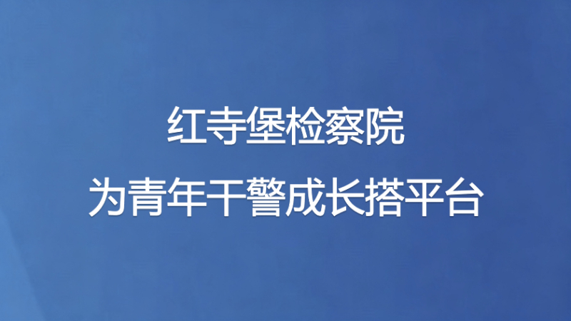 红寺堡检察院为青年干警成长搭平台
