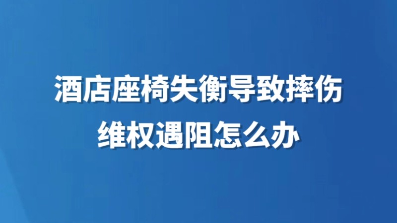 酒店座椅失衡导致摔伤，维权遇阻怎么办