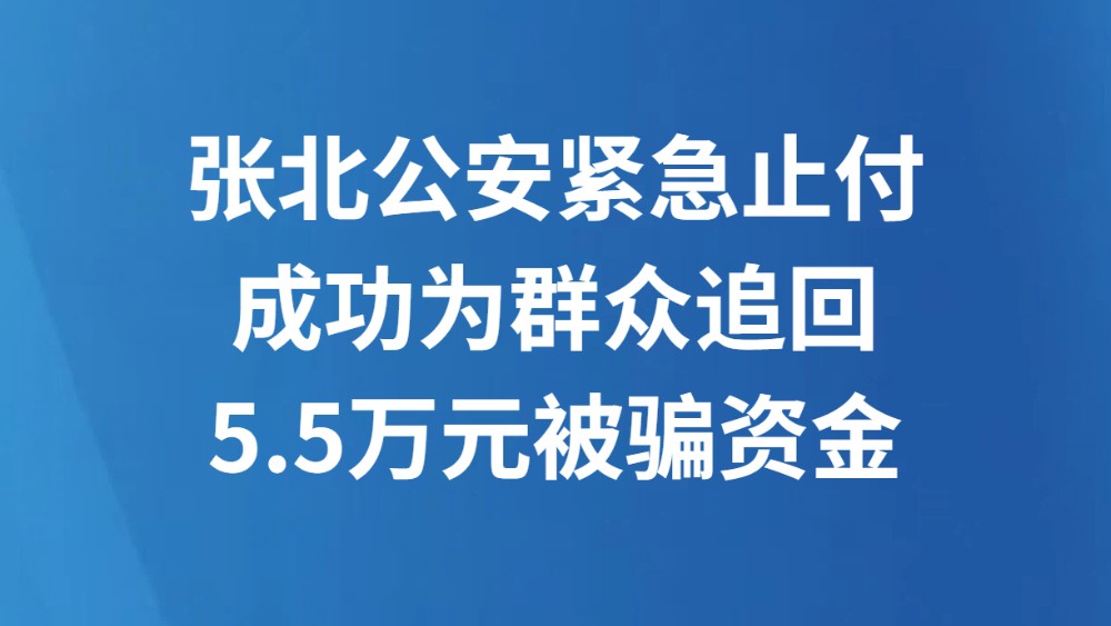 张北公安紧急止付 成功为群众追回5.5万元被骗资金