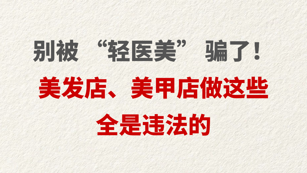 别被 “轻医美” 骗了！美发店、美甲店做这些全是违法的