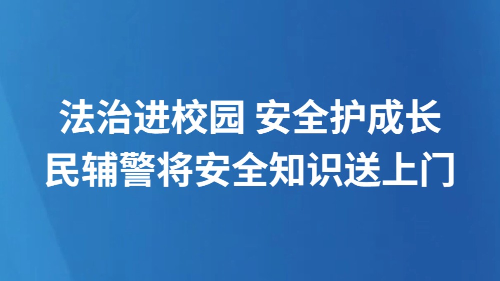 法治进校园 安全护成长 民辅警将安全知识送上门