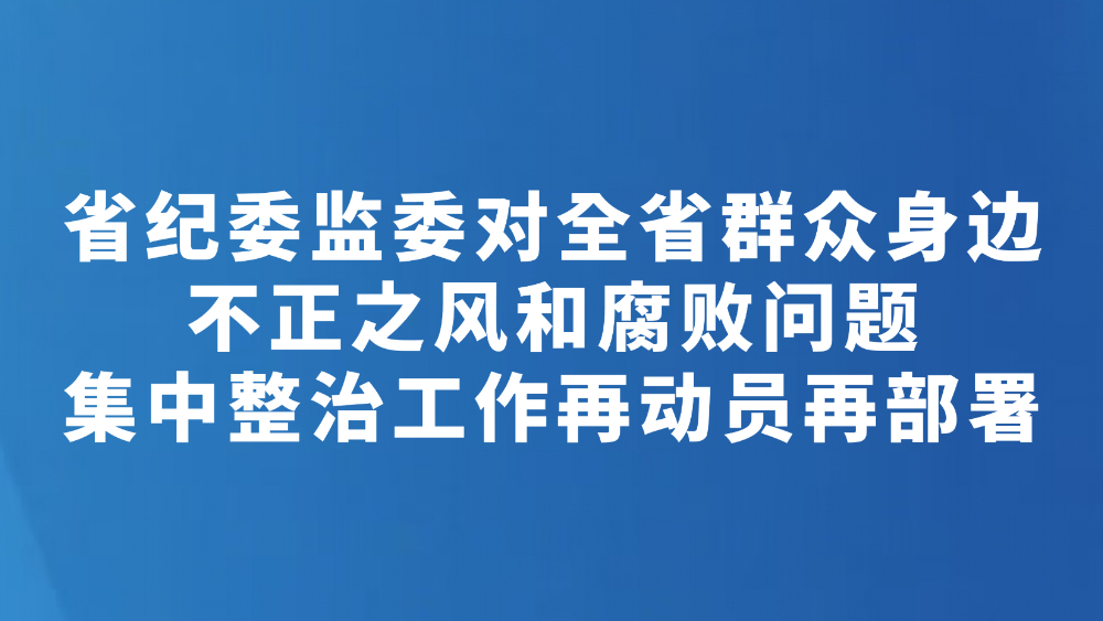 省纪委监委对全省群众身边不正之风和腐败问题集中整治工作再动员再部署