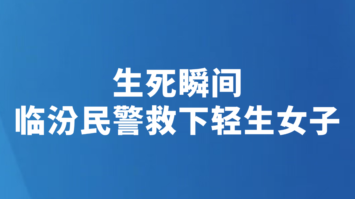 生死瞬间，临汾民警救下轻生女子