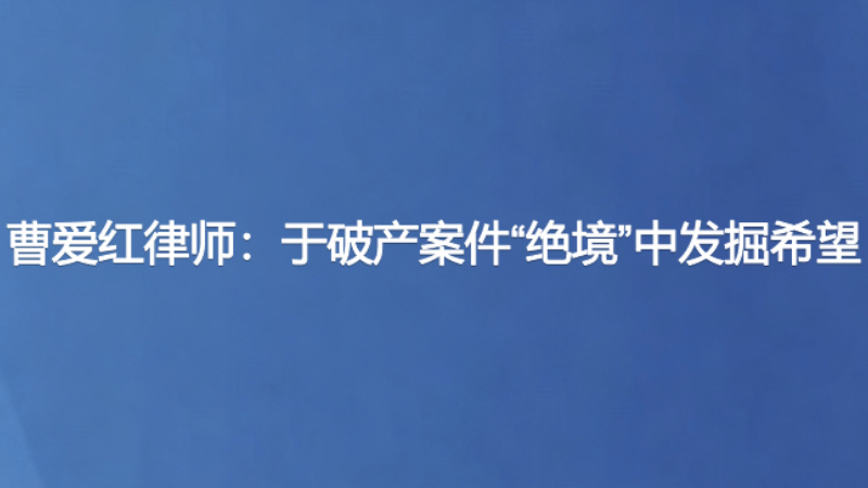 曹爱红律师：于破产案件“绝境”中发掘希望