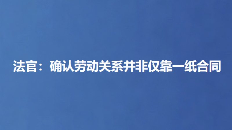 法官：确认劳动关系并非仅靠一纸合同