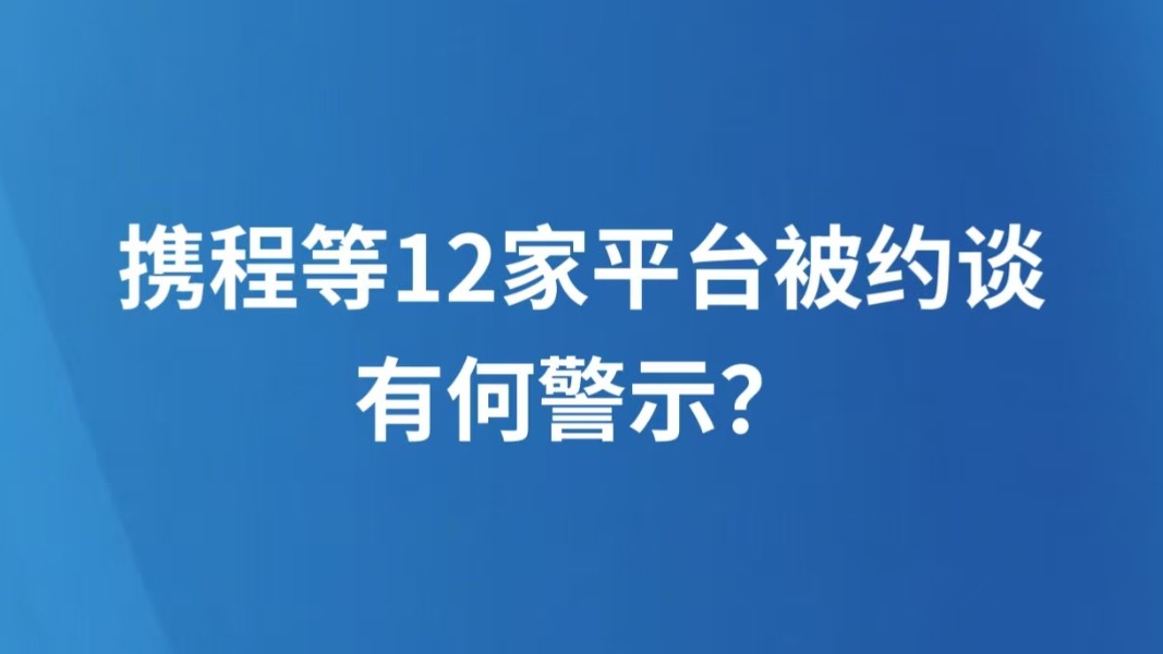 携程等12家平台被约谈，有何警示？