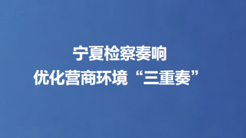 宁夏检察奏响优化营商环境“三重奏”