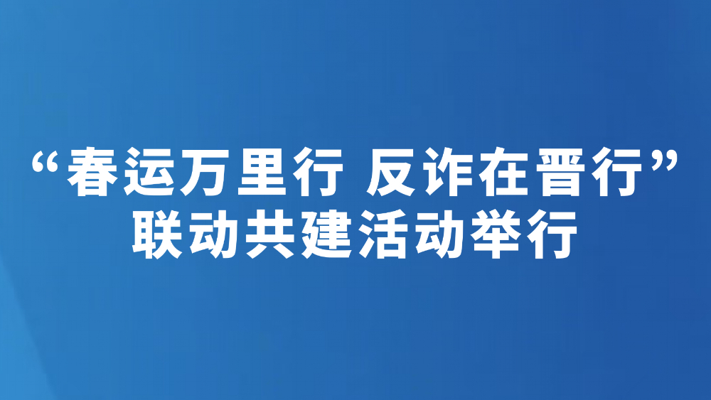 “春运万里行 反诈在晋行”联动共建活动举行