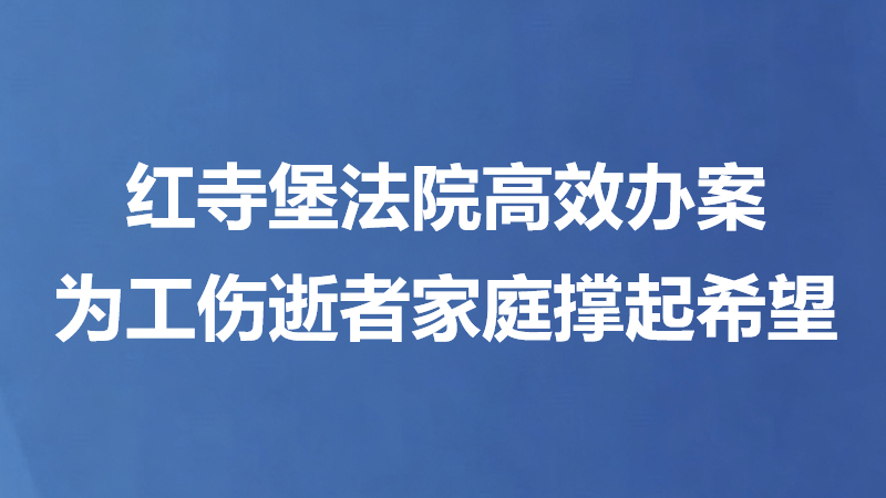 红寺堡法院高效办案为工伤逝者家庭撑起希望