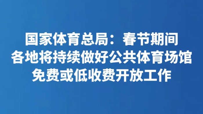 国家体育总局：春节期间各地将持续做好公共体育场馆免费或低收费开放工作