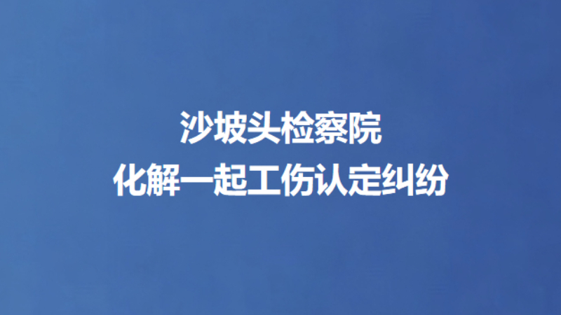 沙坡头检察院化解一起工伤认定纠纷