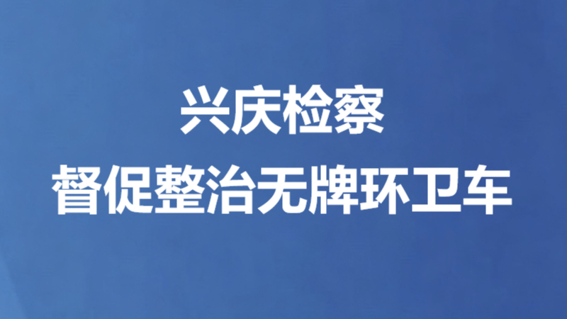兴庆检察督促整治无牌环卫车