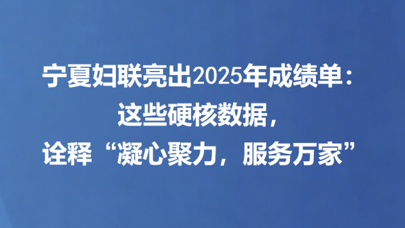 宁夏妇联亮出2025年成绩单：这些硬核数据，诠释“凝心聚力，服务万家”