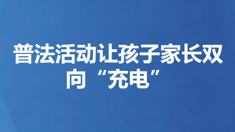 普法活动让孩子家长双向“充电”