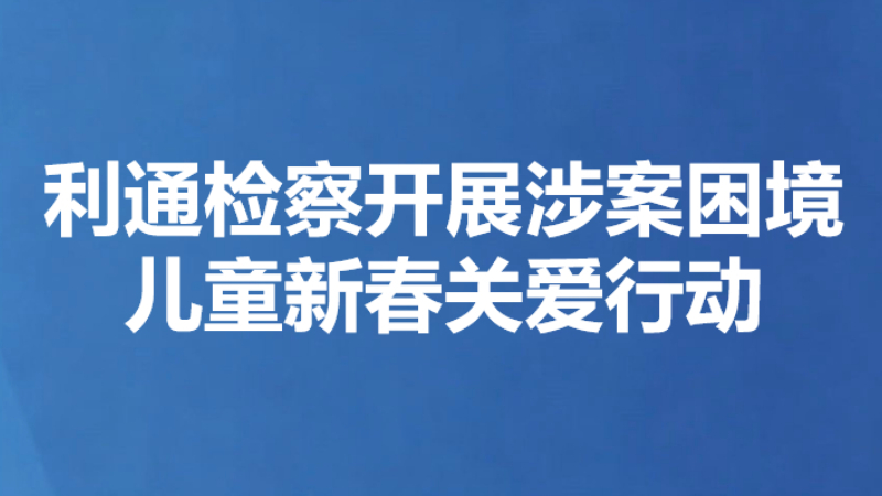 利通检察开展涉案困境儿童新春关爱行动