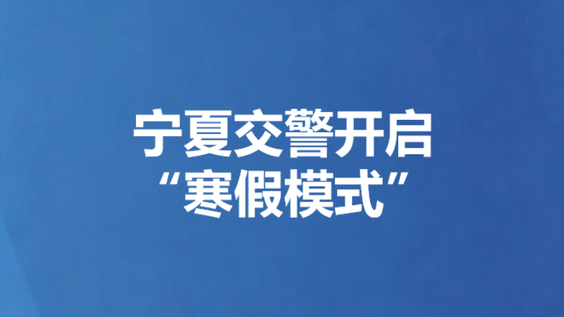 宁夏交警开启“寒假模式”