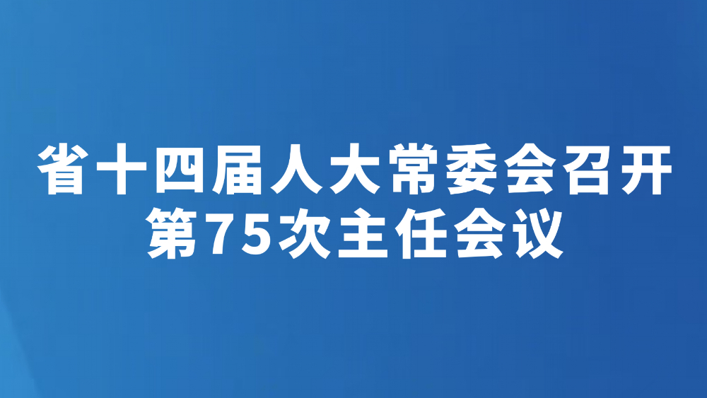 省十四届人大常委会召开第75次主任会议