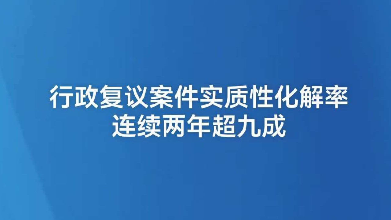 行政复议案件实质性化解率连续两年超九成