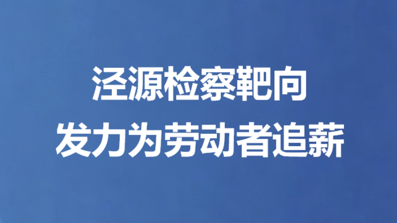 泾源检察靶向发力为劳动者追薪