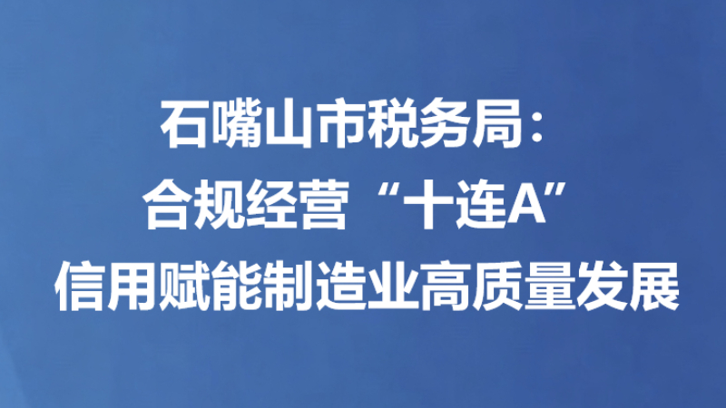 石嘴山市税务局：合规经营“十连A” 信用赋能制造业高质量发展