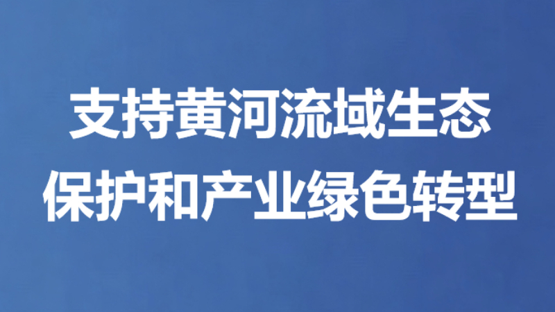 支持黄河流域生态保护和产业绿色转型