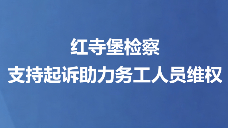 红寺堡检察支持起诉助力务工人员维权