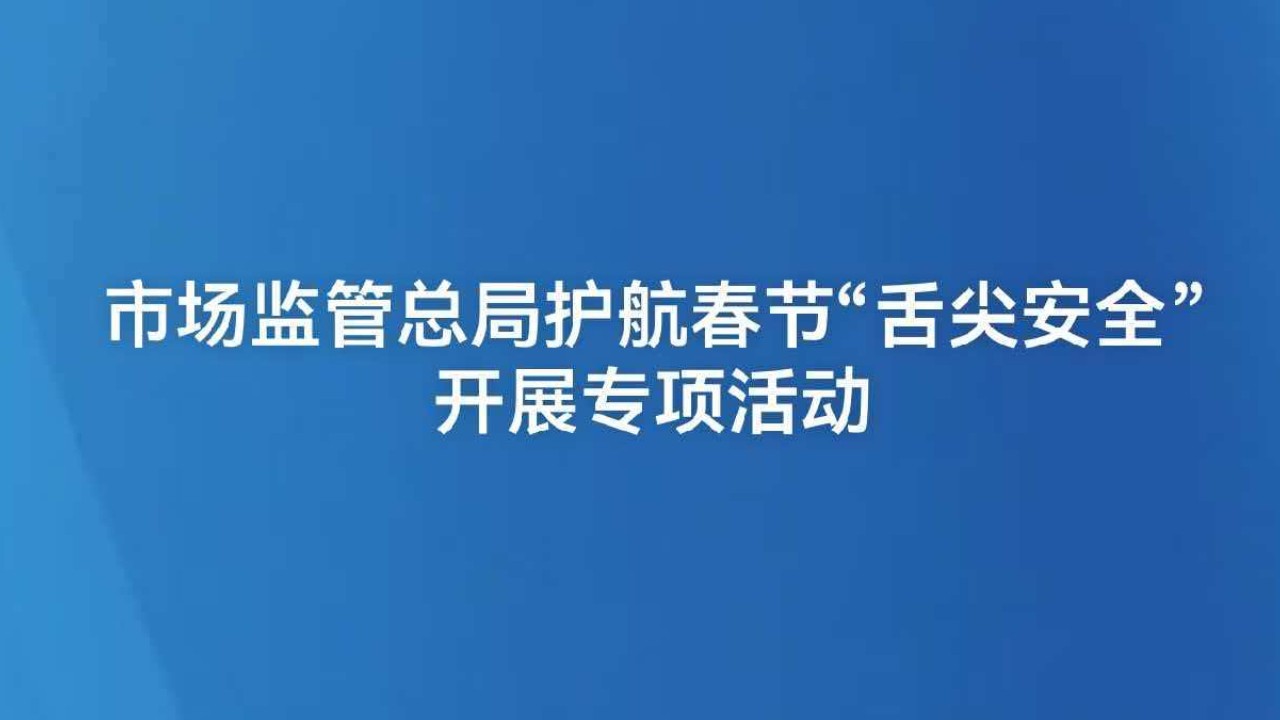 市场监管总局护航春节“舌尖安全”开展专项活动