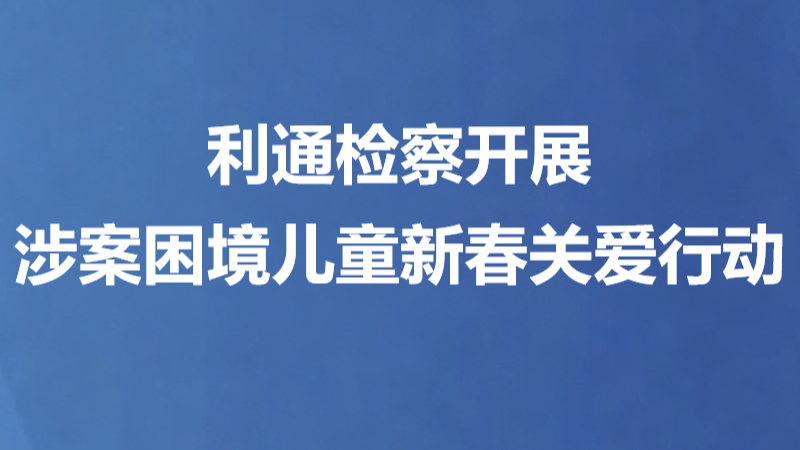 利通检察开展涉案困境儿童新春关爱行动