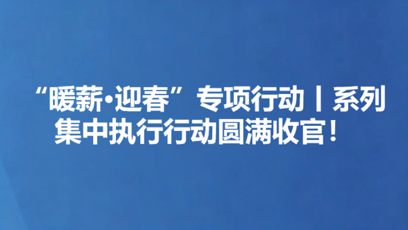 “暖薪·迎春”专项行动丨系列集中执行行动圆满收官！
