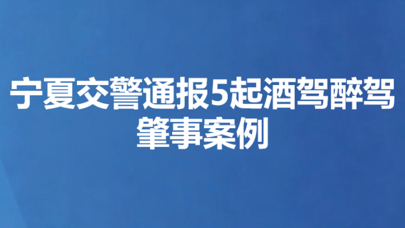 宁夏交警通报5起酒驾醉驾肇事案例