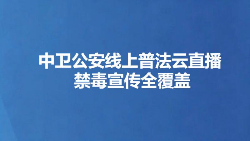 中卫公安线上普法云直播 禁毒宣传全覆盖