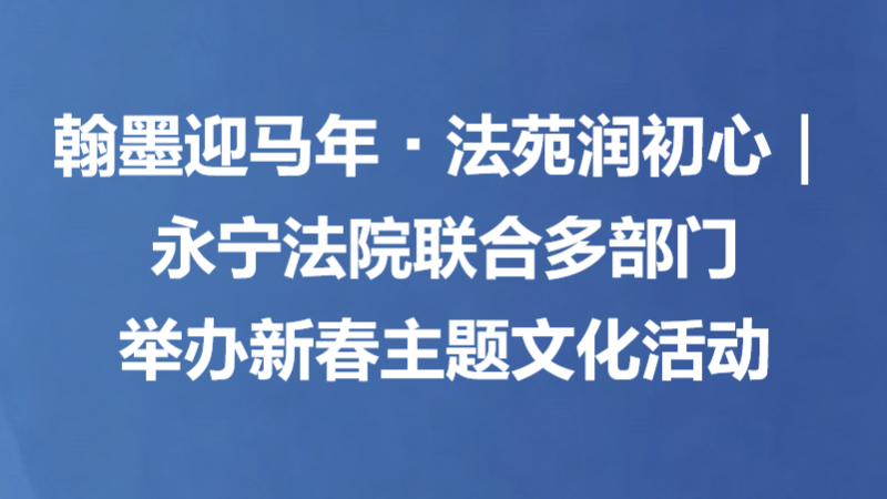 翰墨迎马年·法苑润初心｜永宁法院联合多部门举办新春主题文化活动