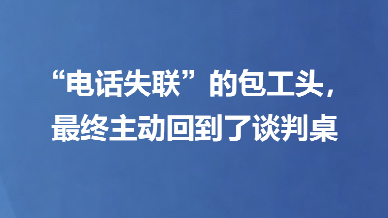 “电话失联”的包工头，最终主动回到了谈判桌
