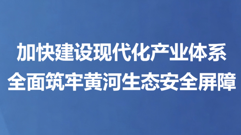 加快建设现代化产业体系 全面筑牢黄河生态安全屏障