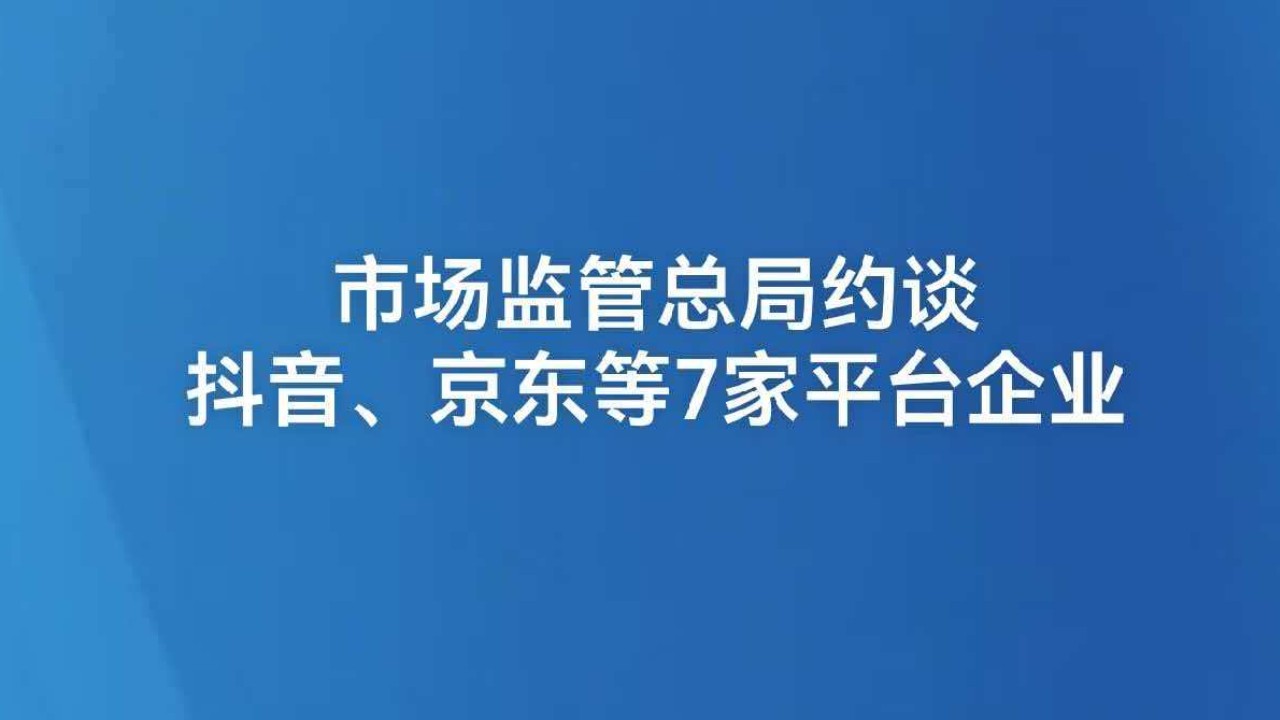 市场监管总局约谈抖音、京东等7家平台企业