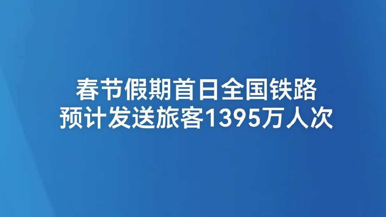 春节假期首日全国铁路预计发送旅客1395万人次
